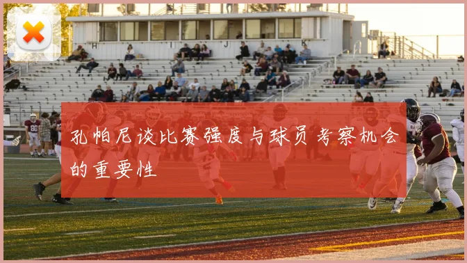 孔帕尼谈比赛强度与球员考察机会的重要性