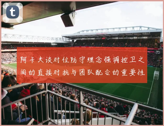 阿卡夫谈对位防守理念强调控卫之间的直接对抗与团队配合的重要性