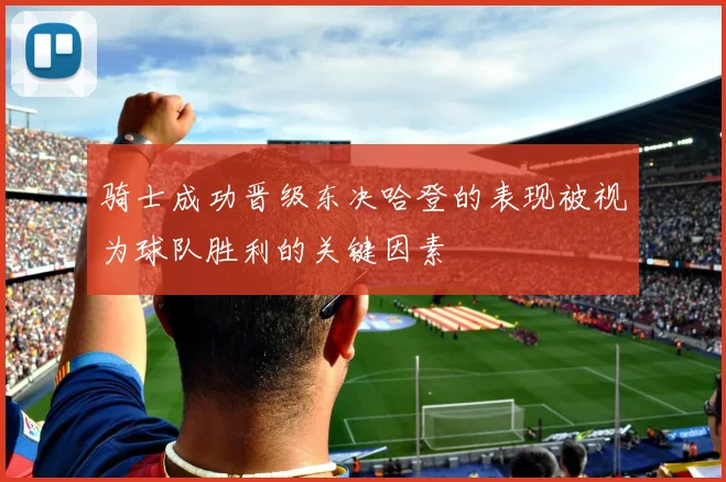 骑士成功晋级东决哈登的表现被视为球队胜利的关键因素