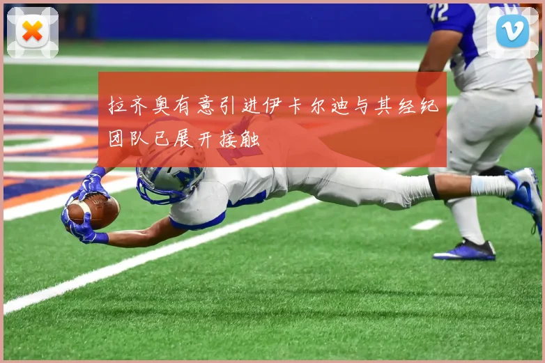 拉齐奥有意引进伊卡尔迪与其经纪团队已展开接触