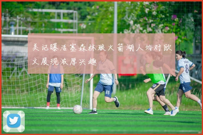 美记曝活塞森林狼火箭湖人均对欧文展现浓厚兴趣