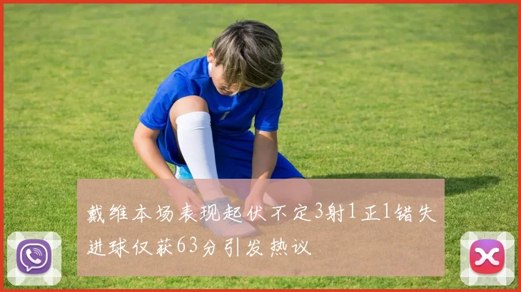 戴维本场表现起伏不定3射1正1错失进球仅获63分引发热议